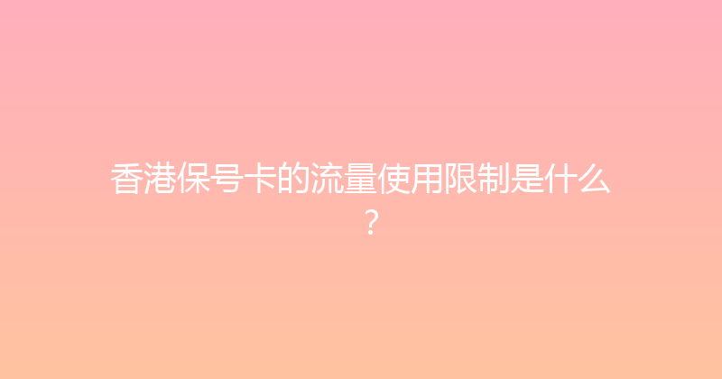 香港保号卡的流量使用限制是什么？ 