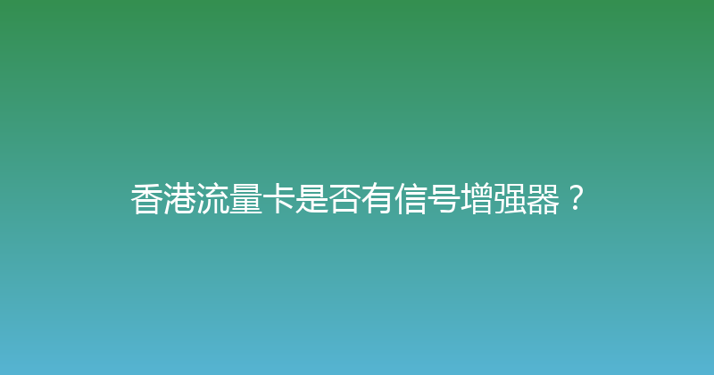 香港流量卡是否有信号增强器？ 