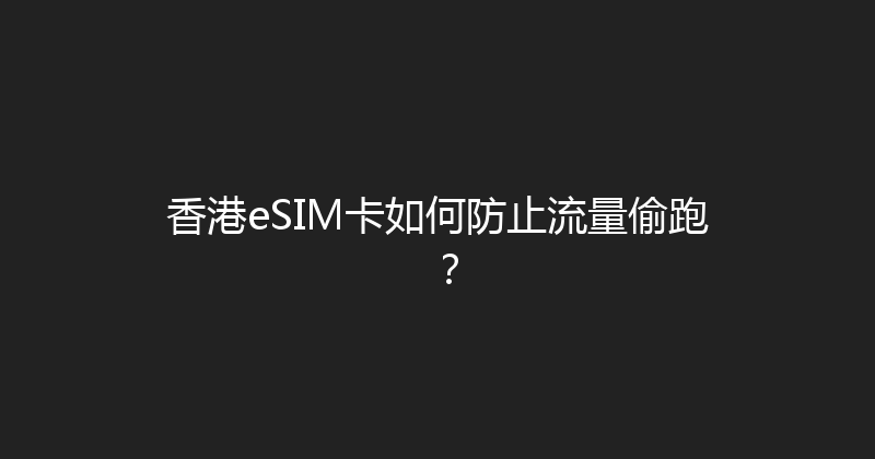 香港eSIM卡如何防止流量偷跑？ 