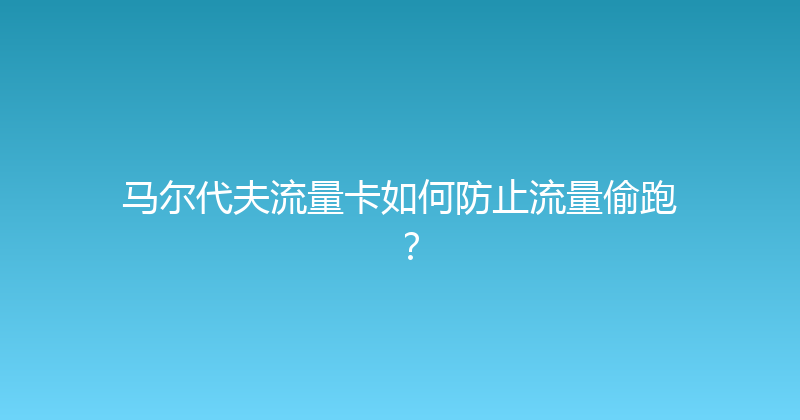 马尔代夫流量卡如何防止流量偷跑？ 