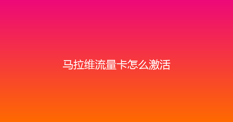 马拉维流量卡怎么激活 