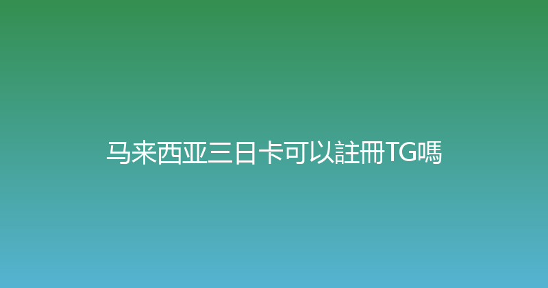 马来西亚三日卡可以註冊TG嗎 