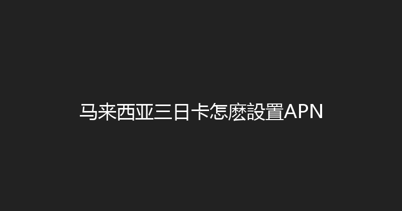 马来西亚三日卡怎麽設置APN 
