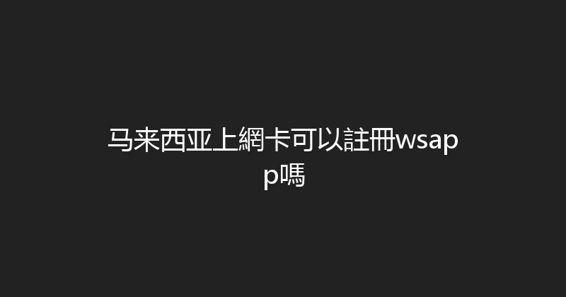 马来西亚上網卡可以註冊wsapp嗎 