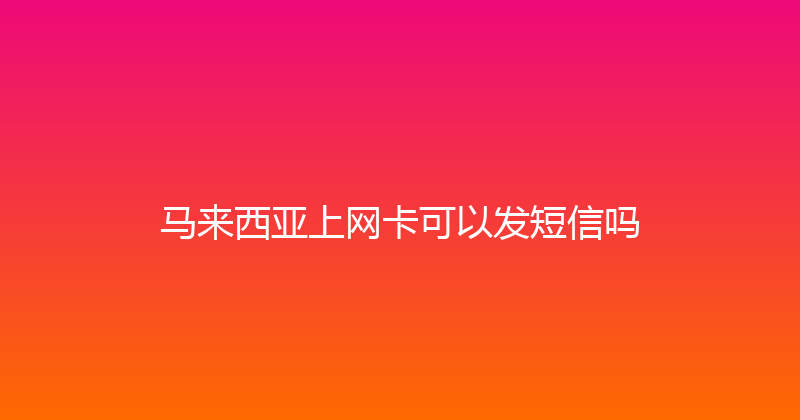 马来西亚上网卡可以发短信吗 