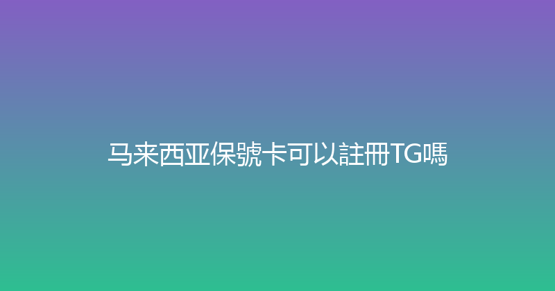 马来西亚保號卡可以註冊TG嗎 