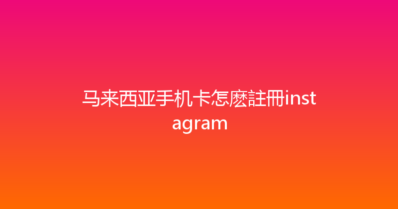 马来西亚手机卡怎麽註冊instagram 