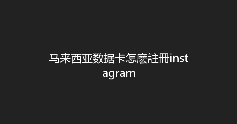 马来西亚数据卡怎麽註冊instagram 