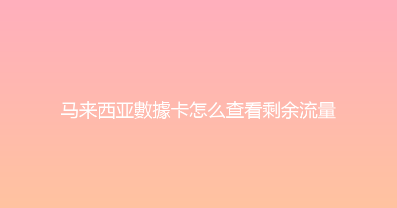马来西亚數據卡怎么查看剩余流量 
