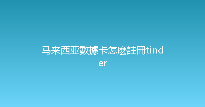 马来西亚數據卡怎麽註冊tinder 