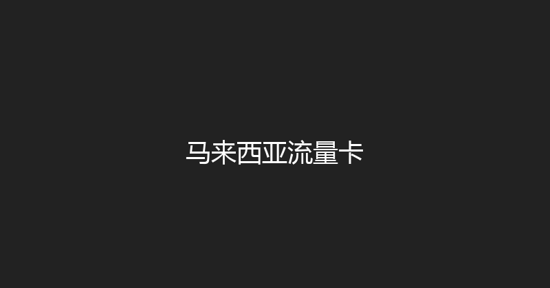 马来西亚流量卡 