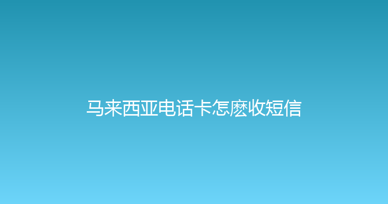马来西亚电话卡怎麽收短信 