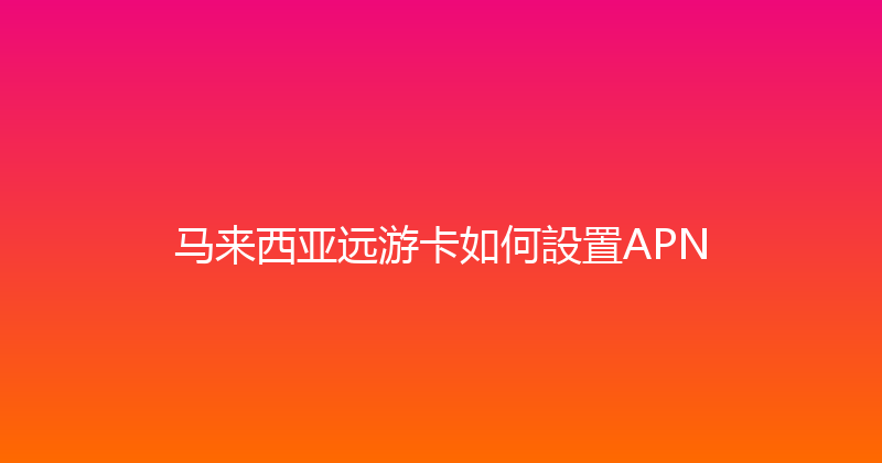 马来西亚远游卡如何設置APN 