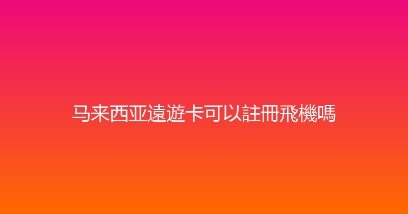 马来西亚遠遊卡可以註冊飛機嗎 