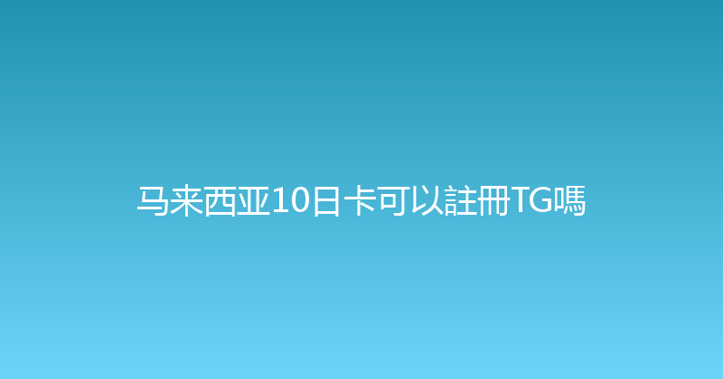 马来西亚10日卡可以註冊TG嗎 