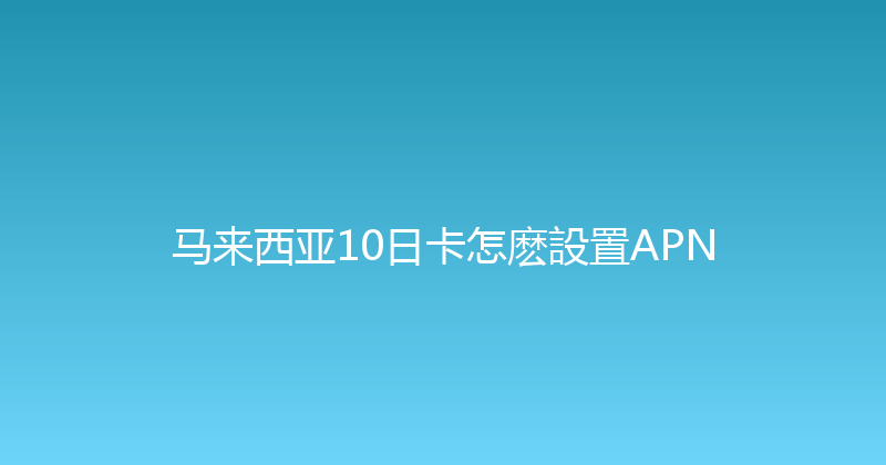 马来西亚10日卡怎麽設置APN 
