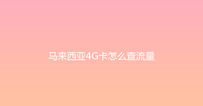 马来西亚4G卡怎么查流量 