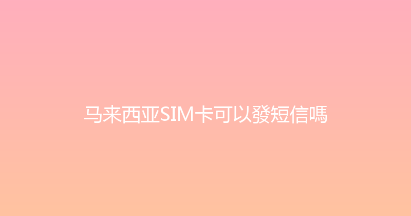 马来西亚SIM卡可以發短信嗎 