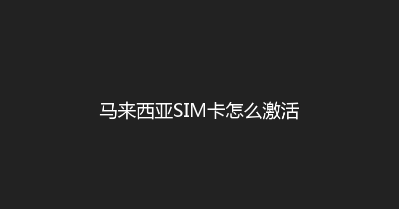 马来西亚SIM卡怎么激活 