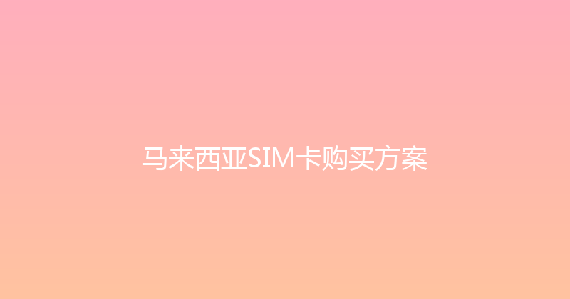 马来西亚SIM卡购买方案 
