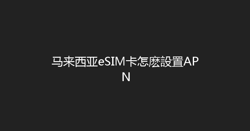 马来西亚eSIM卡怎麽設置APN 
