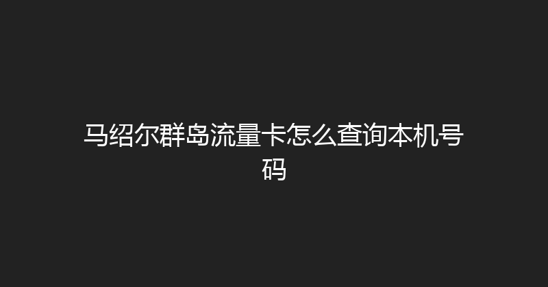 马绍尔群岛流量卡怎么查询本机号码 