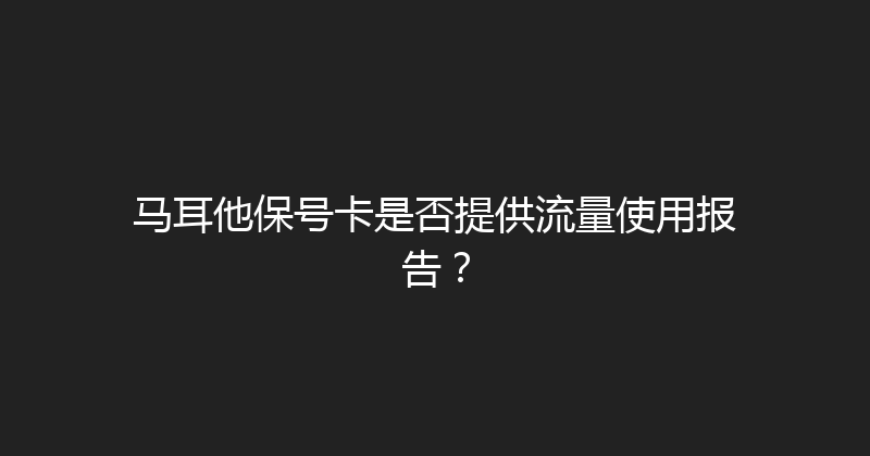 马耳他保号卡是否提供流量使用报告？ 