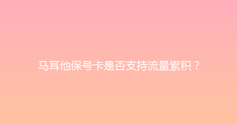 马耳他保号卡是否支持流量累积？ 