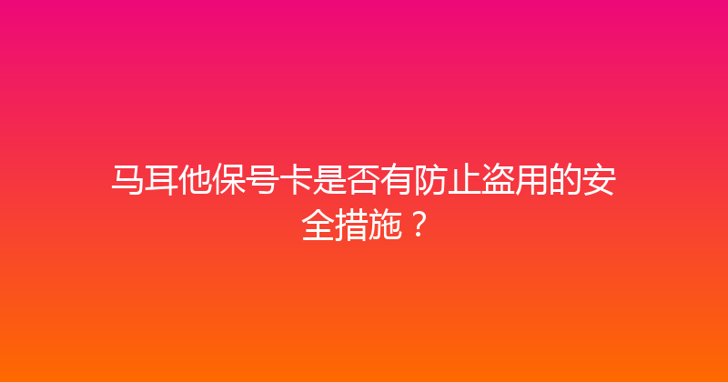 马耳他保号卡是否有防止盗用的安全措施？ 