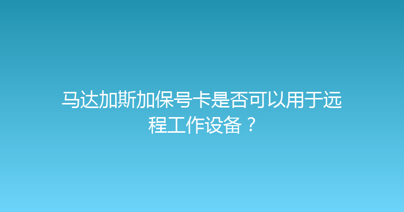 马达加斯加保号卡是否可以用于远程工作设备？ 