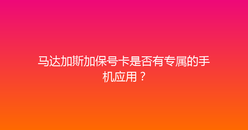 马达加斯加保号卡是否有专属的手机应用？ 