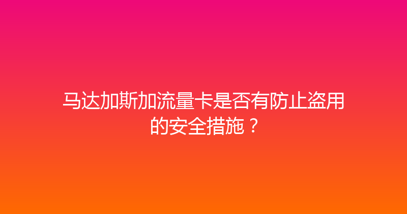马达加斯加流量卡是否有防止盗用的安全措施？ 