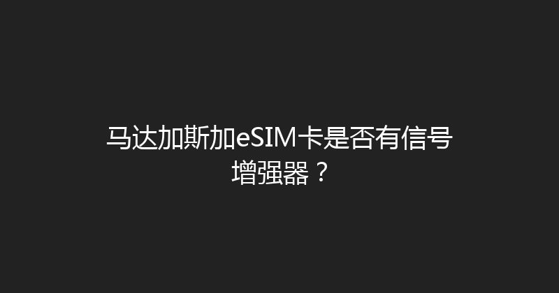 马达加斯加eSIM卡是否有信号增强器？ 